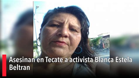 Asesinan En Tecate A Activista Blanca Estela Beltrán Youtube