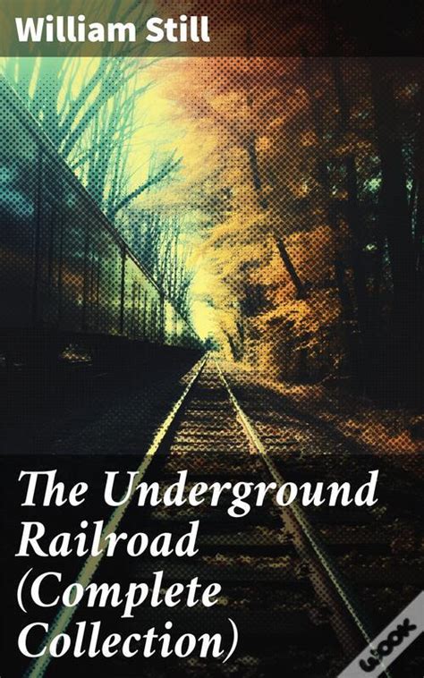 The Underground Railroad Complete Collection De William Still Ebook