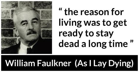 William Faulkner “the Reason For Living Was To Get Ready To”