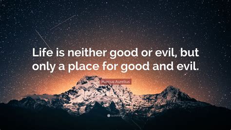 Marcus Aurelius Quote Life Is Neither Good Or Evil But Only A Place