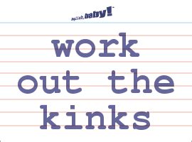 To reach the best you have to offer. What does "work out the kinks" mean? | Learn English at ...