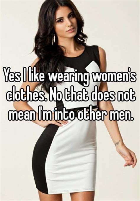 Yes I Like Wearing Women S Clothes No That Does Not Mean I M Into Other Men