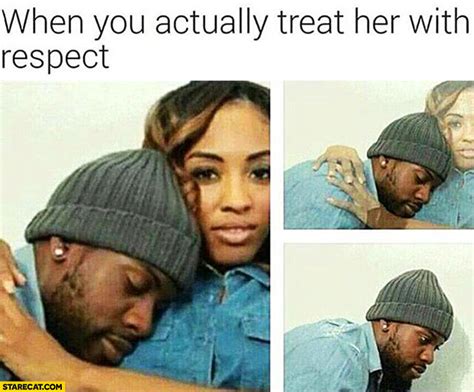 When You Actually Treat Her With Respect She Disappears