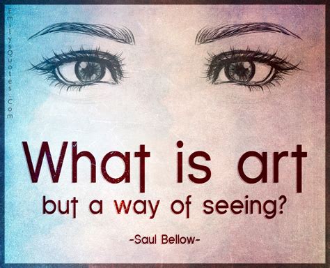 What Is Art But A Way Of Seeing Popular Inspirational Quotes At