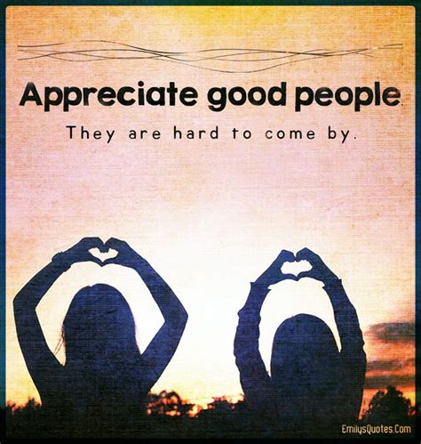 Appreciate Good People They Are Hard To Come By Good People Good