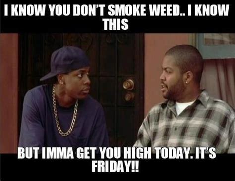 Its friday meme ice cube. Smokey gonna get you high today, 'cause it's Friday!