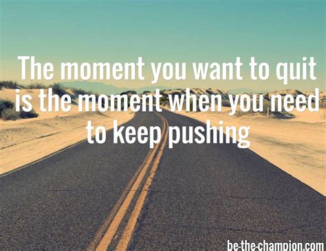 The Moment You Want To Quit Is The Moment When You Need To Keep Pushing