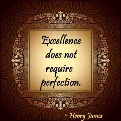 A Quote That Says Excellence Does Not Require Perfection Henry James On It
