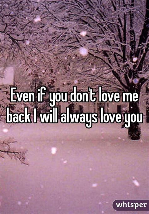 Even if you don't love me back I will always love you