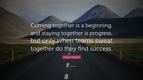 John C Maxwell Quote “coming Together Is A Beginning And Staying