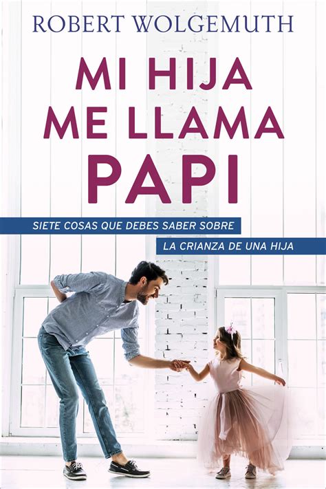 Mi Hija Me Llama Papi Siete Cosas Que Debes Saber Sobre La Crianza De