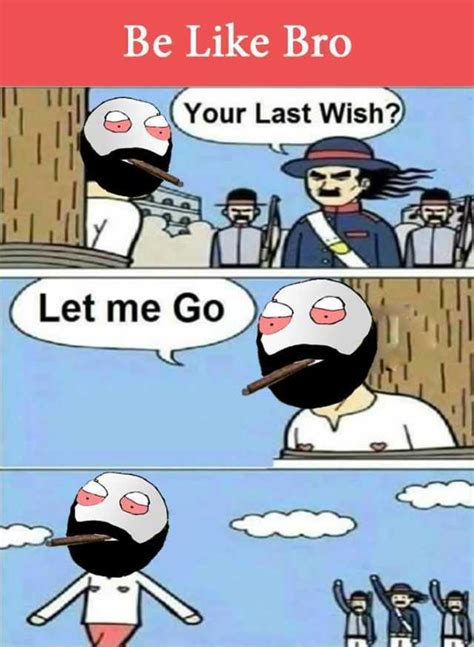 Memes Be Like Bro 1 Iii っ2your Last Wish Let Me Go