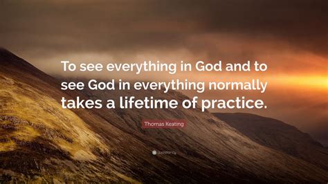 Thomas Keating Quote To See Everything In God And To See God In