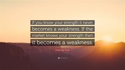 Shailender Singh Quote If You Know Your Strength It Never Becomes A