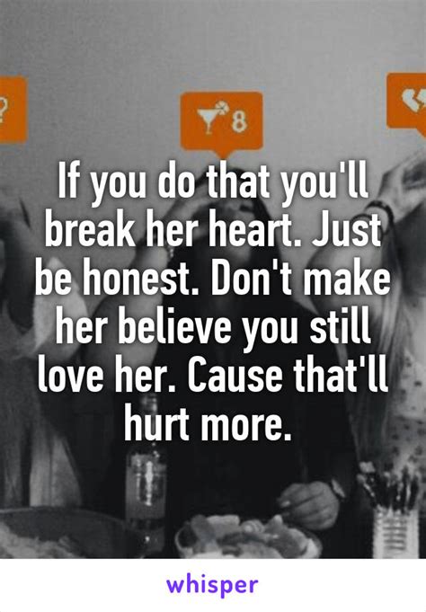 If You Do That Youll Break Her Heart Just Be Honest Dont Make Her Believe You Still Love Her