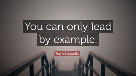 Frank Langella Quote You Can Only Lead By Example