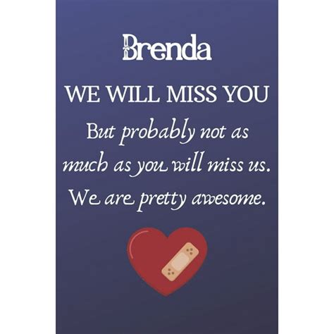 Brenda We Will Miss You But Probably Not As Much As You Will Miss Us