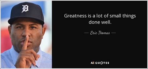 Eric Thomas Quote Greatness Is A Lot Of Small Things Done Well