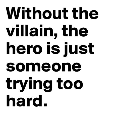 Without The Villain The Hero Is Just Someone Trying Too Hard Post