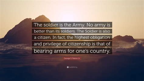 George S Patton Jr Quote The Soldier Is The Army No Army Is Better