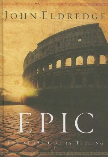 Epic The Story God Is Telling By John Eldredge 2007 Hardcover For
