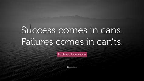 Michael Josephson Quote “success Comes In Cans Failures Comes In Cants”