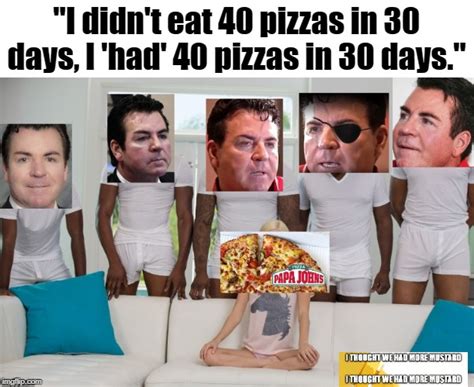 Papa John Had 40 Pizzas In 30 Days Imgflip