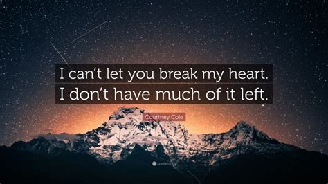 Courtney Cole Quote “i Cant Let You Break My Heart I Dont Have Much