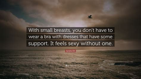 Sandra Oh Quote “with Small Breasts You Dont Have To Wear A Bra With Dresses That Have Some