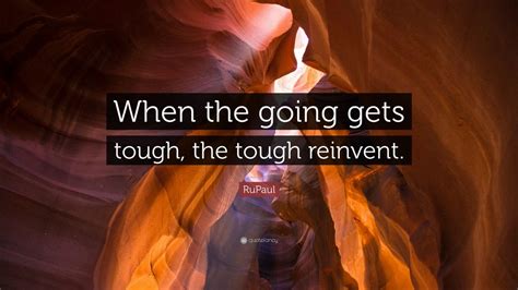 Rupaul Quote When The Going Gets Tough The Tough Reinvent 7