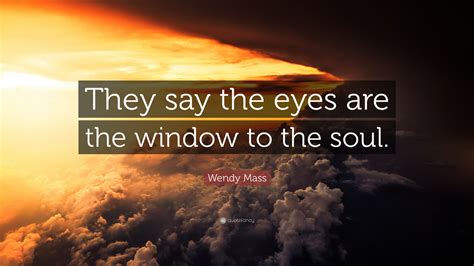 Wendy Mass Quote They Say The Eyes Are The Window To The Soul