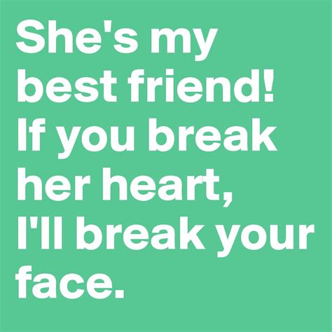 Shes My Best Friend If You Break Her Heart Ill Break Your Face