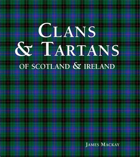 Clans And Tartans Of Scotland And Ireland By James Mackay