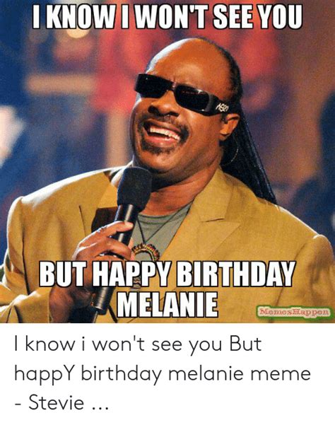 I Know I Wont See You But Happy Birthday Melanie Memeshappen I Know I