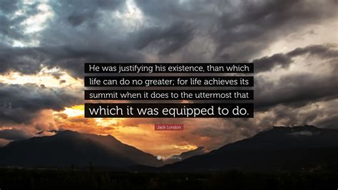 Jack London Quote “he Was Justifying His Existence Than Which Life Can Do No Greater For Life
