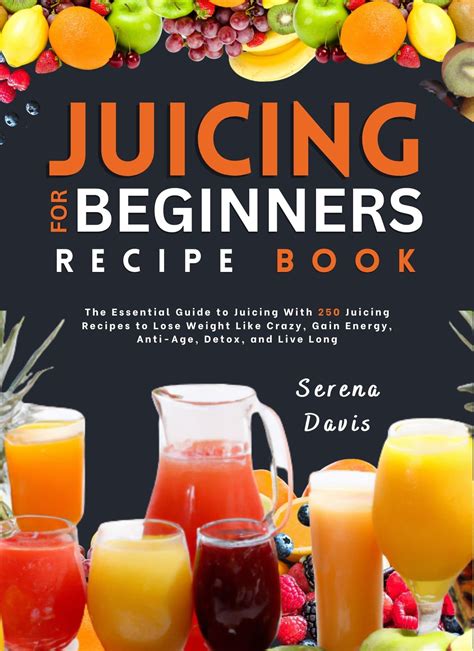 Juicing For Beginners Recipe Book The Essential Guide To Juicing With