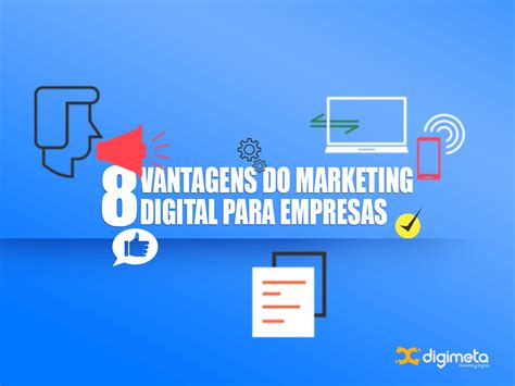 8 Vantagens Do Marketing Digital Para Empresas Agência Digimeta