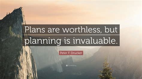 Peter F Drucker Quote Plans Are Worthless But Planning Is Invaluable