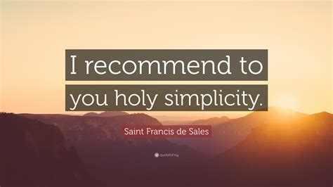 Saint Francis de Sales Quote: “I recommend to you holy simplicity.”