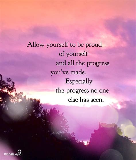 Find yourself in the appreciation of life. Allow yourself to be proud of yourself and all the progress you've made. Especially the progress ...