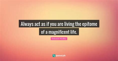 Always Act As If You Are Living The Epitome Of A Magnificent Life