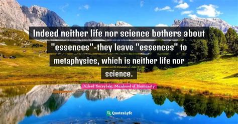 Indeed Neither Life Nor Science Bothers About Essences They Leave E