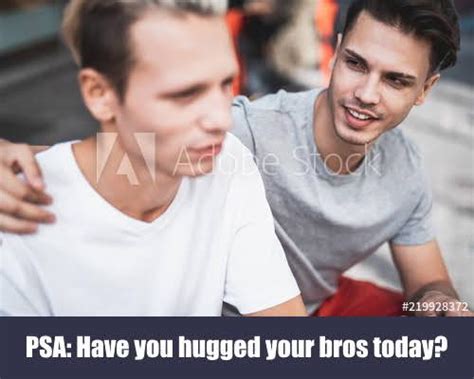 psa hug your bros r bropill