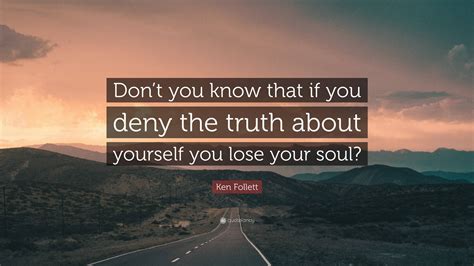 Ken Follett Quote Dont You Know That If You Deny The Truth About