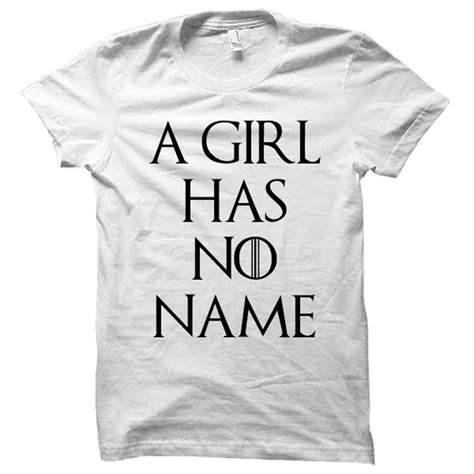 A Girl Has No Name Game Of Thrones Game Of Thrones Shirts Game Of Thrones Facts Game Of
