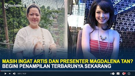 Masih Ingat Artis Dan Presenter Magdalena Tan Begini Penampilan Terbarunya Sekarang Youtube