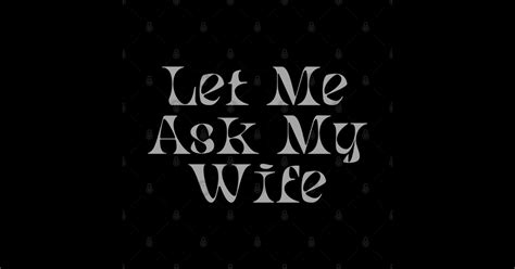 Let Me Ask My Wife Let Me Ask My Wife Posters And Art Prints