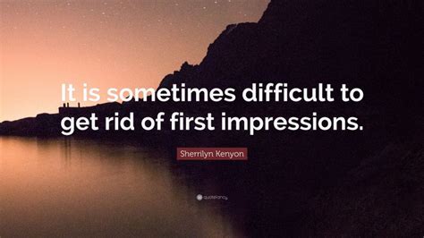 Sherrilyn Kenyon Quote It Is Sometimes Difficult To Get Rid Of First