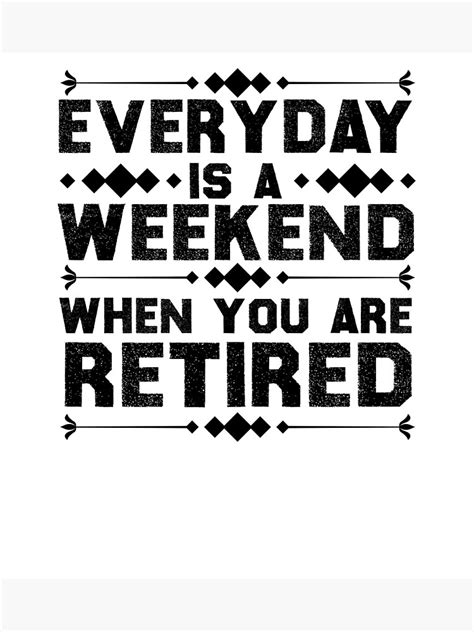Everyday Is A Weekend When You Are Retired Im Retired Every Day Is