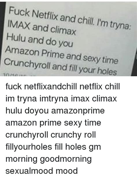 Fuck Netflix Chill Tryna Imax And Climax I M And Hulu And Do You Amazon Prime And Sexy Time